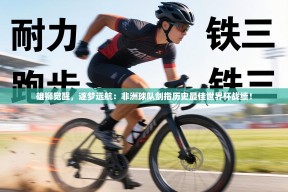 雄狮觉醒，逐梦远航：非洲球队剑指历史最佳世界杯战绩！