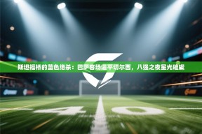 斯坦福桥的蓝色绝杀：巴萨客场逼平切尔西，八强之夜星光璀璨