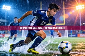 意大利足球风云再起，球员实力演绎非凡