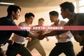 印度荣耀：历史性飞跃，问鼎巅峰之路！