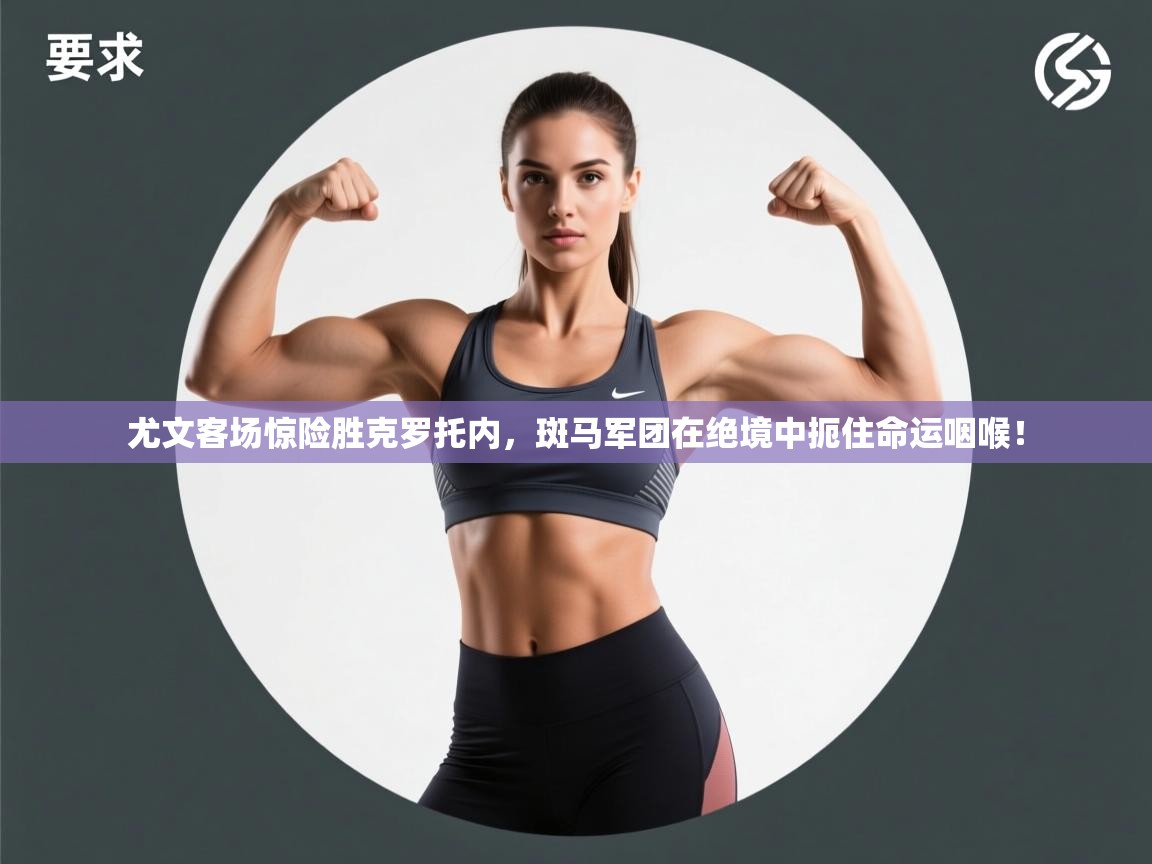 尤文客场惊险胜克罗托内,斑马军团在绝境中扼住命运咽喉! 第1张