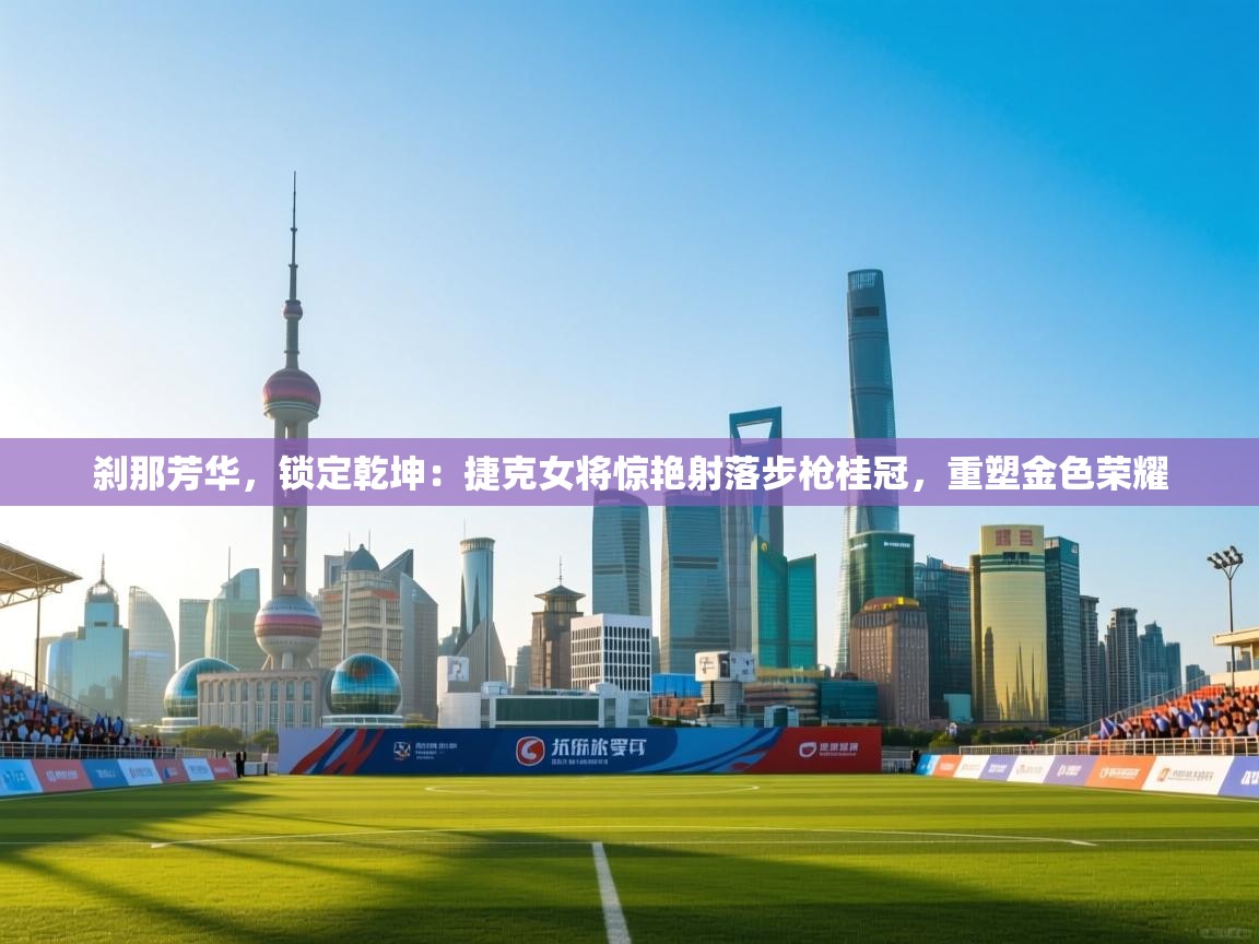 刹那芳华,锁定乾坤:捷克女将惊艳射落步枪桂冠,重塑金色荣耀 第1张