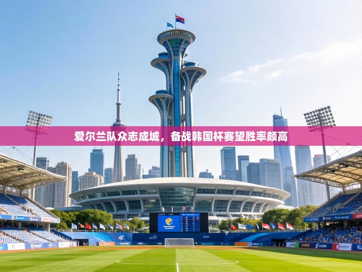 爱尔兰队众志成城,备战韩国杯赛望胜率颇高 第1张