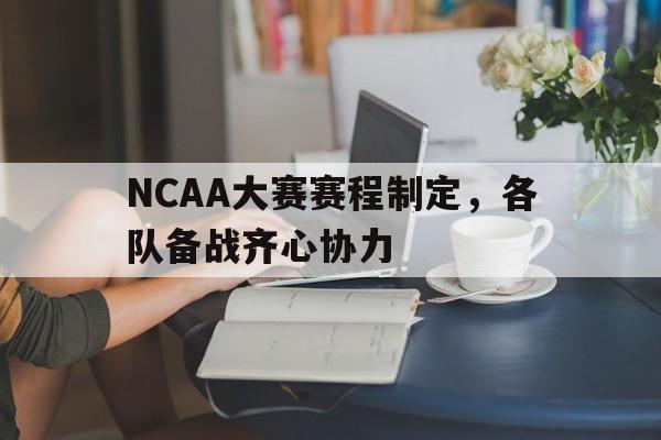 爱游戏官网网页版入口-NCAA大赛赛程制定，各队备战齐心协力的简单介绍